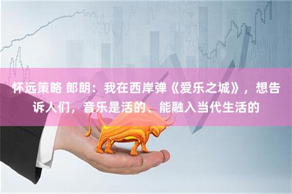 怀远策略 郎朗：我在西岸弹《爱乐之城》，想告诉人们，音乐是活的、能融入当代生活的