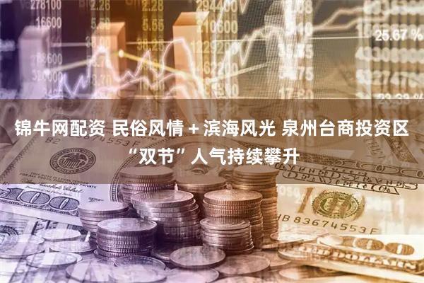 锦牛网配资 民俗风情＋滨海风光 泉州台商投资区“双节”人气持续攀升